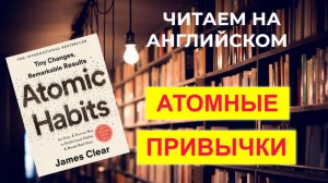 Читаем НА АНГЛИЙСКОМ книгу ATOMIC HABITS («Атомные привычки») и переводим