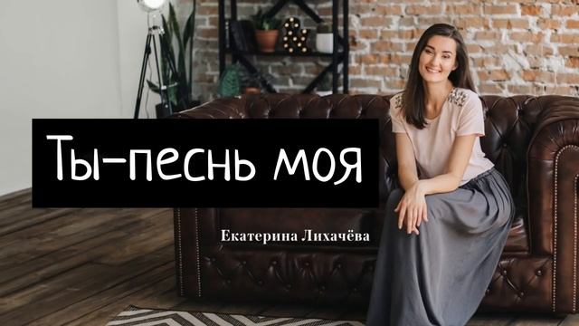 ХРИСТИАНСКАЯ ПЕСНЯ - ТЫ ПЕСНЬ МОЯ - ЕКАТЕРИНА ЛИХАЧЁВА смотреть онлайн