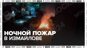Один из владельцев рассказал о ночном пожаре в Измайлове - Москва 24