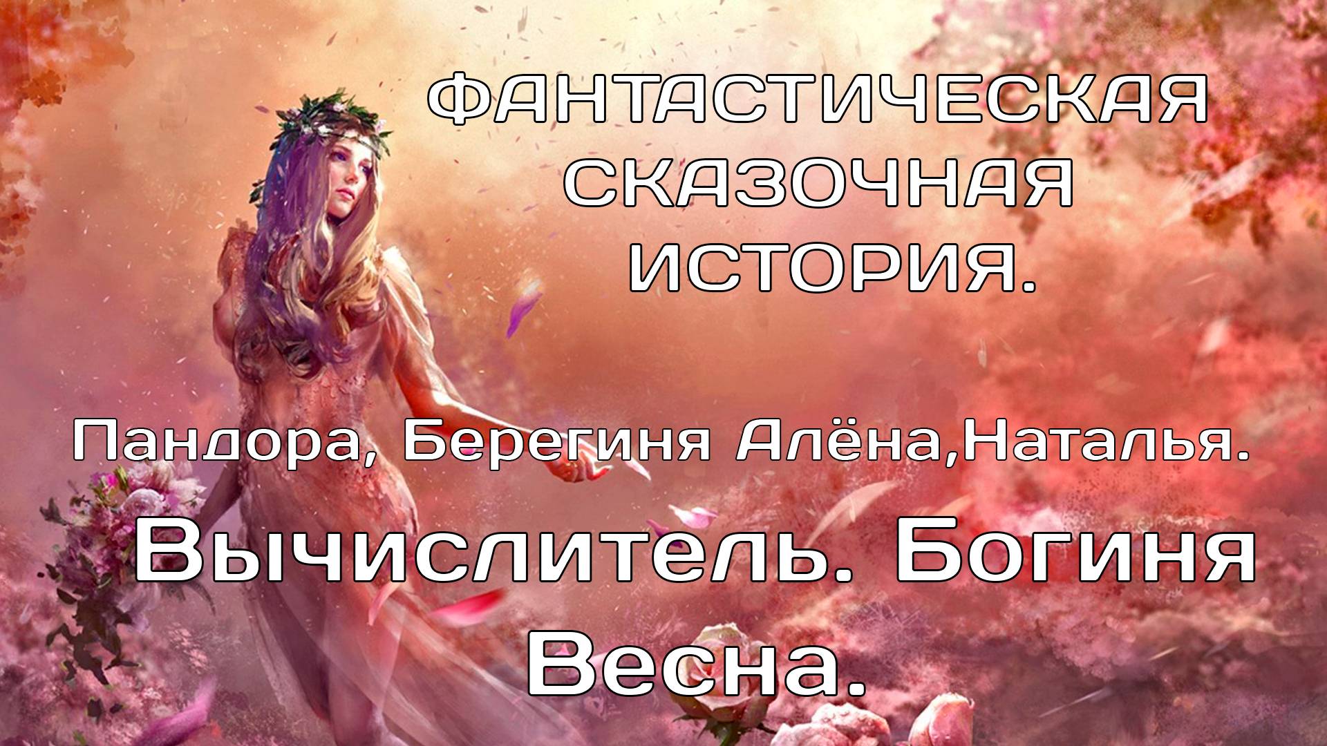 Вычислитель. Богиня Весна. Пандора, Алёна,  Наталья. 3 окончательное аудио. Фантастическая сказка.