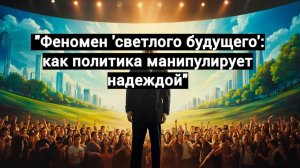 "Феномен 'светлого будущего': как политика манипулирует надеждой"