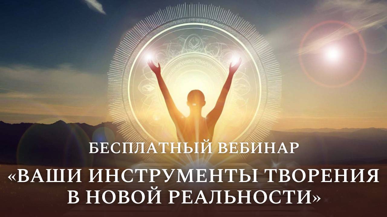 Бесплатный вебинар «Ваши инструменты творения в Новой реальности»