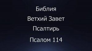 Библия. Ветхий Завет. Книга Псалтирь, псалом 114.