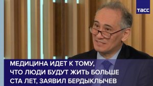 Медицина идет к тому, что люди будут жить больше ста лет, заявил Бердыклычев