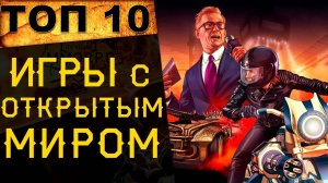 🔥 ТОП 10 ЛУЧШИХ ИГР С ОТКРЫТЫМ МИРОМ 🔥