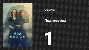 Под мостом 1 серия (сериал, 2024)