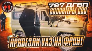 ВОЛОНТЁРЫ СВО 797 ДГВП ПРИВЕЗЛИ УАЗ НА КУРСКИЙ ФРОНТ НАШИМ БОЙЦАМ