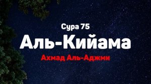 Сура 75 Аль-Кийама - Ахмад Аль-Аджми