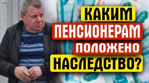 КАК ПЕНСИОНЕРАМ ПОЛУЧИТЬ НАСЛЕДСТВО БЕЗ ЗАВЕЩАНИЯ