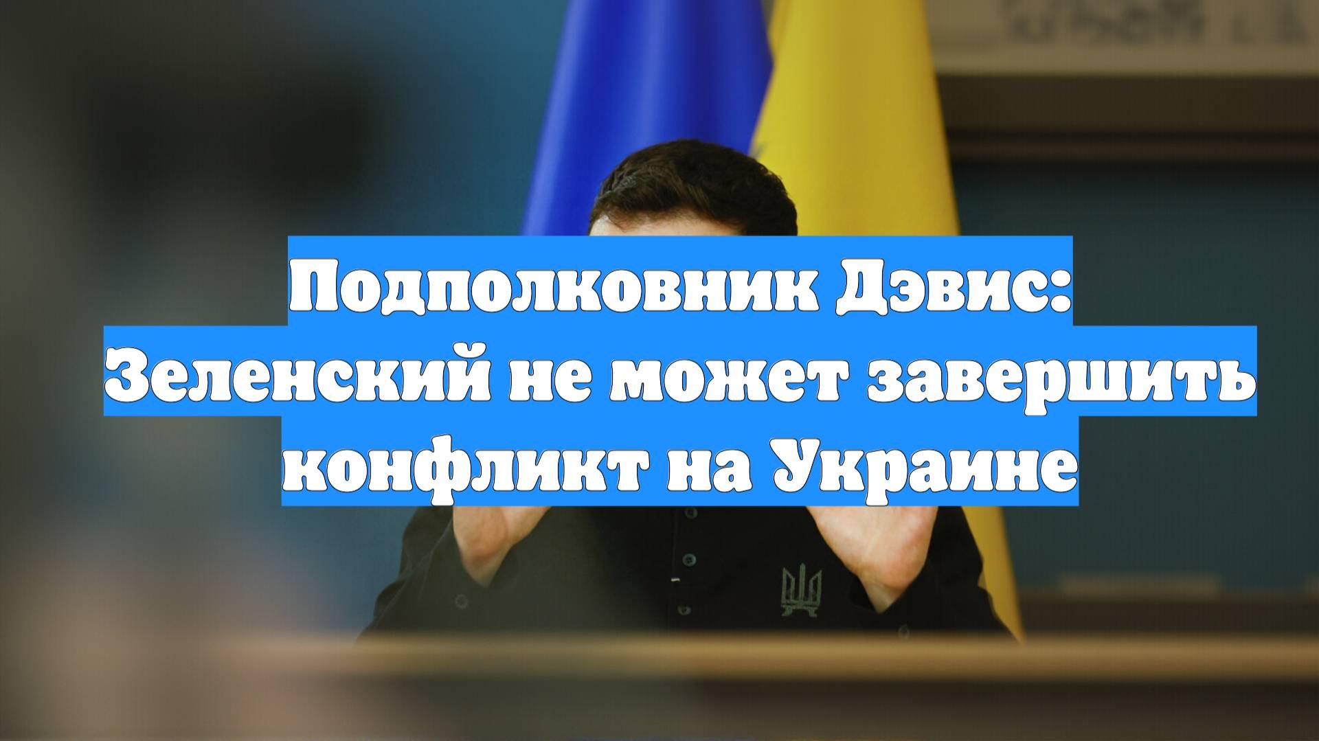 Подполковник Дэвис: Зеленский не может завершить конфликт на Украине