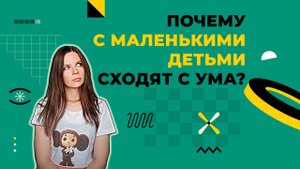 Почему с детьми сходят с ума? Физиологические причины.