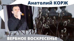 Анатолий КОРЖ ★ ВЕРБНОЕ ВОСКРЕСЕНЬЕ