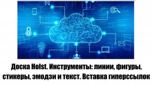 Доска Holst. Инструменты: линии, фигуры, стикеры, змодзи и текст. Вставка гиперссылок