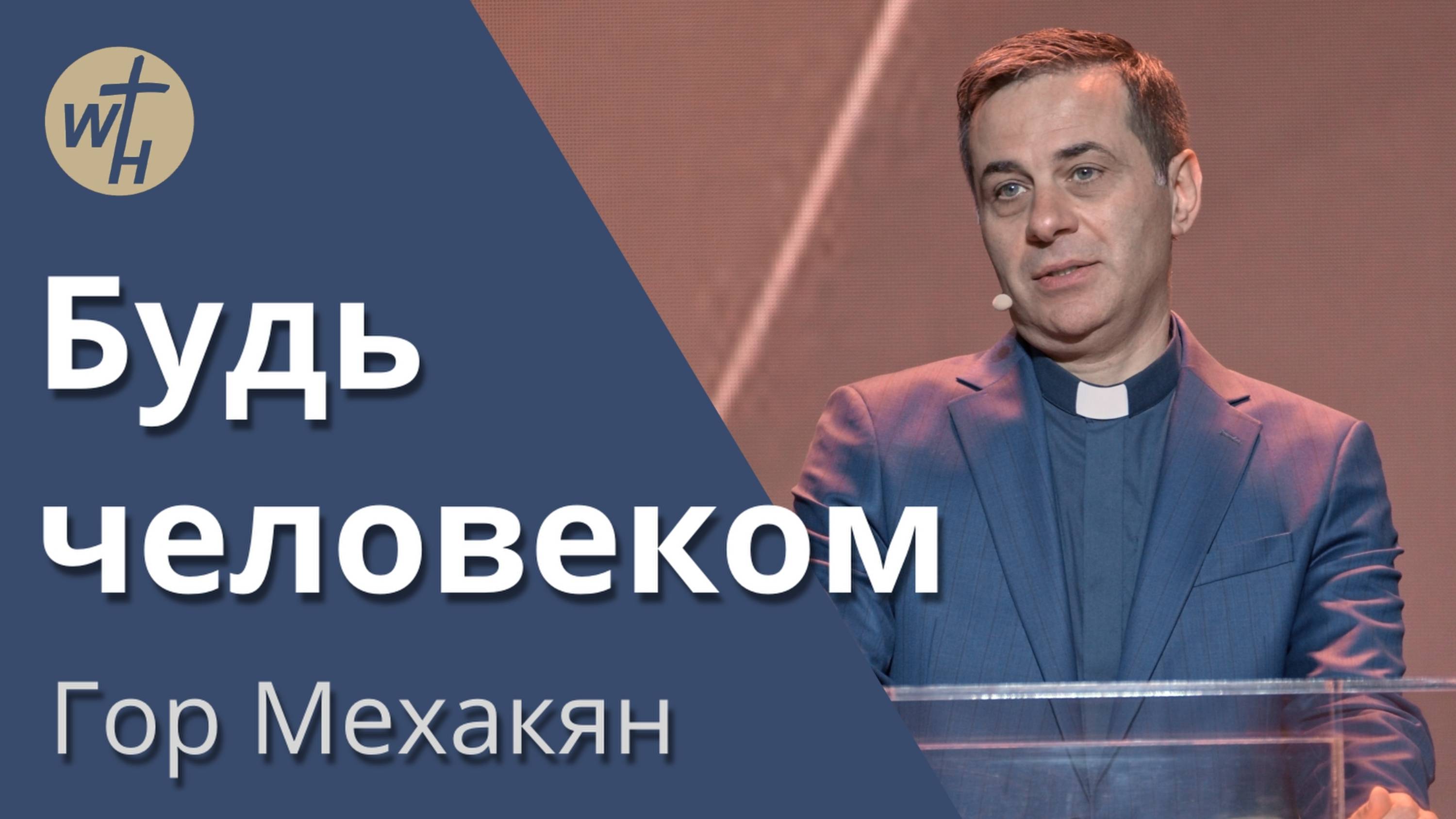 Будь человеком  Гор Мехакян  06.04.24