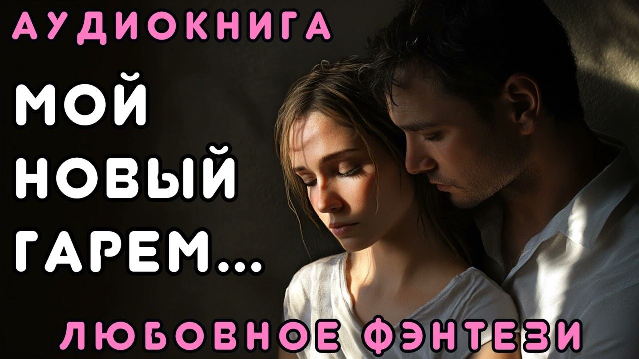 ЛЮБОВНОЕ ФЭНТЕЗИ 🎧 МОЙ НОВЫЙ ГАРЕМ 💖 СЛУШАТЬ ПОЛНОСТЬЮ, БЫТОВОЕ ФЭНТЕЗИ, РОМАНТИКА, ДРАМА, ЛФФР смотреть онлайн