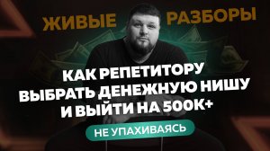Разборы репетиторов: как выйти на 500k+ в месяц, не упахиваясь? Выбираем денежную нишу