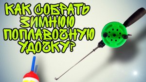 Как собрать зимнюю поплавочную удочку? Простая удочка для зимней рыбалки