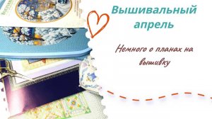 Вышивальные планы апреля