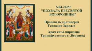 5.04.2025г "ПОХВАЛА ПРЕСВЯТОЙ БОГОРОДИЦЫ" Проповедь протоиерея Геннадия Заридзе.