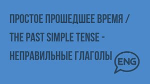 Простое прошедшее время The Past Simple Tense – неправильные глаголы. Видеоурок по английскому языку