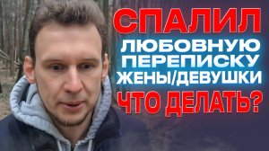 Спалил любовную переписку жены/девушки. Что делать?