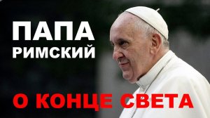 Папа Римский о конце света