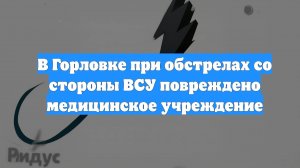 В Горловке при обстрелах со стороны ВСУ повреждено медицинское учреждение