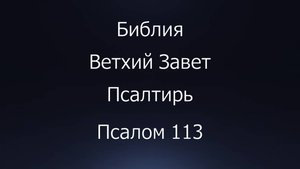 Библия. Ветхий Завет. Книга Псалтирь, псалом 113.