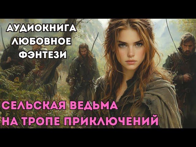 АУДИОКНИГА ЛЮБОВНОЕ ФЭНТЕЗИ: СЕЛЬСКАЯ ВЕДЬМА НА ТРОПЕ ПРИКЛЮЧЕНИЙ