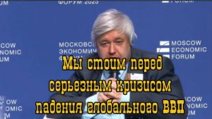 Мы стоим  перед серьезным кризисом падения глобального ВВП.Дмитрий Голубовский.МЭФ 2025
