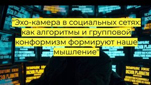 "Эхо-камера в социальных сетях: как алгоритмы и групповой конформизм формируют наше мышление"