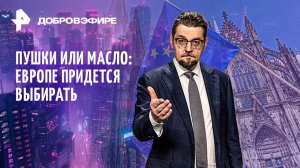 Выбор Европы: пушки или масло / Кто снимет Ефремова? / Ковер-самолет: больше не сказка / ДОБРОВЭФИРЕ