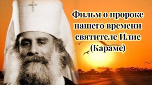 Фильм о пророке нашего времени святителе Илие (Караме)