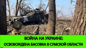 06.04 Война на Украине: Освобождена Басовка в Сумской Области.