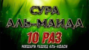 Сура АЛЬ-МАИДА 10 РАЗ - Мишари Рашид Аль-Афаси