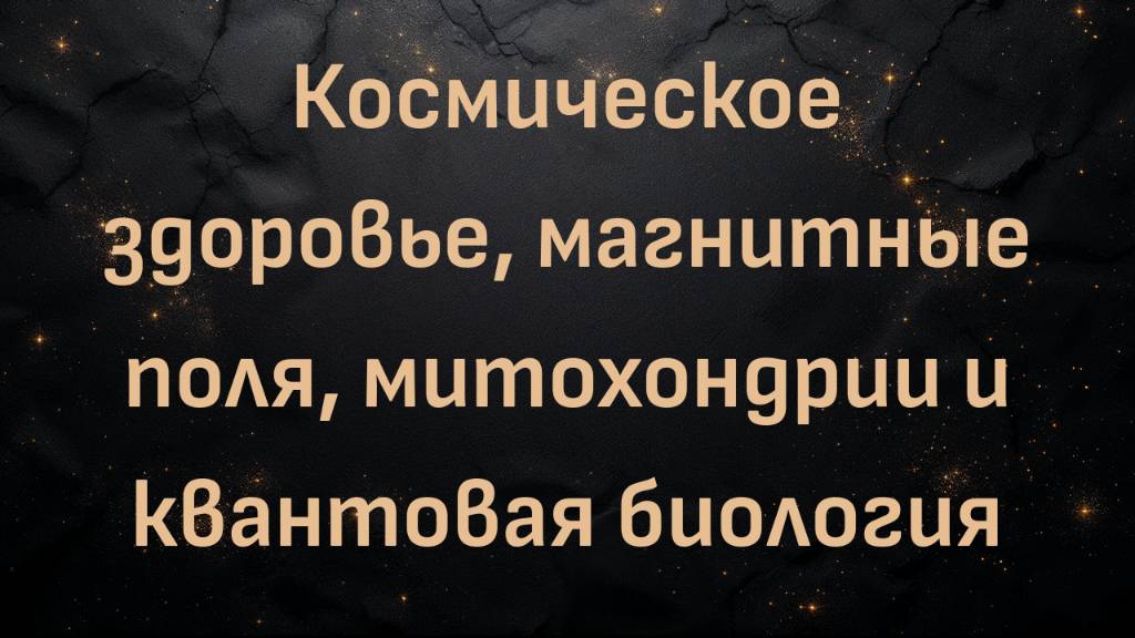 Космическое здоровье, магнитные поля, митохондрии и квантовая биология (Джеффри Гай и Алистер Нанн)