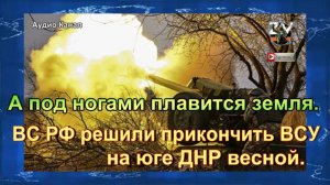 А под ногами плавится земля. ВС РФ решили прикончить ВСУ на юге ДНР весной