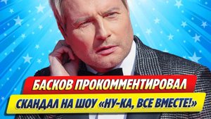 Новости Шоу-Бизнеса ★ Басков прокомментировал скандал на шоу «Ну-ка, все вместе!»