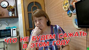 ЧТО НЕ БУДЕМ САЖАТЬ В ЭТОМ ГОДУ
