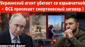 Украинский агент убегает со взрывчаткой — ФСБ пресекает смертоносный заговор !