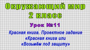 Окружающий мир 2 класс (Урок№11 - Проектное задание «Красная книга или «Возьмём под защиту»)