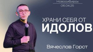 06.04.25. Новосибирск, "Храни себя от идолов" -  Вячеслав Горст