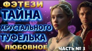 фэнтези ТАЙНА ХРУСТАЛЬНОГО ТУФЕЛЬКА (ЧАСТЬ №3) аудиокнига