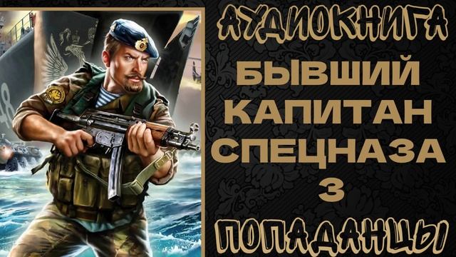 АУДИОКНИГА ПОПАДАНЦЫ: БЫВШИЙ КАПИТАН СПЕЦНАЗА. КНИГА 3 смотреть онлайн