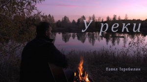 У реки. Павел Теребилин. Христианская песня