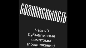 Созависимость | Часть 3 | Субъективные симптомы созависимости (продолжение) | Е.Н. Проценко.