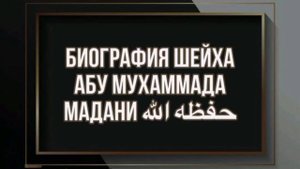 Биография Шейха Абу Мухаммада Мадани ( да сохранит его Аллах)