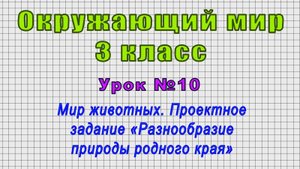 Окружающий мир 3 класс (Урок№10 - Мир животных. Проект. задание «Разнообразие природы родного края»)