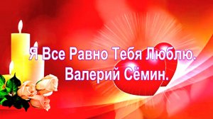Я Все Равно Тебя Люблю.  Валерий Семин.