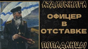 АУДИОКНИГА ПОПАДАНЦЫ: ОФИЦЕР В ОТСТАВКЕ. КНИГА 1